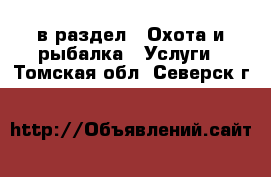 в раздел : Охота и рыбалка » Услуги . Томская обл.,Северск г.